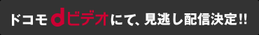 ドコモdビデオにて、見逃し配信決定！！